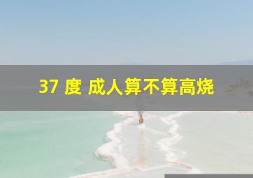 37 度 成人算不算高烧